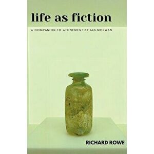 Life as Fiction - A Companion to Atonement by Ian McEwan, Paperback - Richard Rowe imagine
