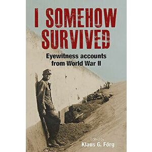 I Somehow Survived: Eyewitness Accounts from World War II, Hardcover - Klaus G. Förg imagine