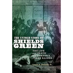 The Untold Story of Shields Green: The Life and Death of a Harper's Ferry Raider, Hardcover - Louis A. DeCaro Jr imagine