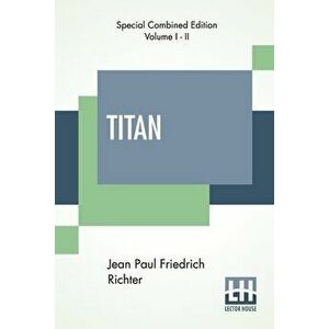 Titan (Complete): A Romance - From The German Of Jean Paul Friedrich Richter Translated By Charles T. Brooks (Complete Edition Of Two Vo - Jean Paul F imagine