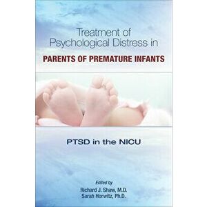 Treatment of Psychological Distress in Parents of Premature Infants: Ptsd in the NICU, Paperback - Richard J. Shaw imagine