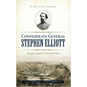 Confederate General Stephen Elliott: Beaufort Legend, Charleston Hero, Hardcover - D. Michael Thomas imagine