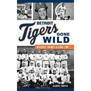 Detroit Tigers Gone Wild: Mischief, Crimes and Hard Time, Hardcover - George Hunter imagine