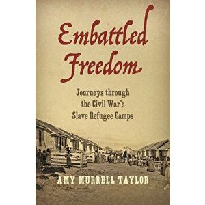Embattled Freedom: Journeys Through the Civil War's Slave Refugee Camps, Paperback - Amy Murrell Taylor imagine