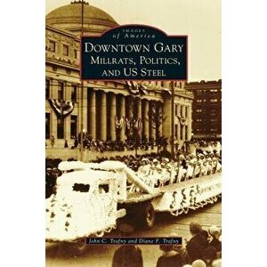Downtown Gary: Millrats, Politics & Us Steel, Hardcover - John C. Trafny imagine