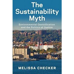Sustainability Myth. Environmental Gentrification and the Politics of Justice, Paperback - Melissa Checker imagine