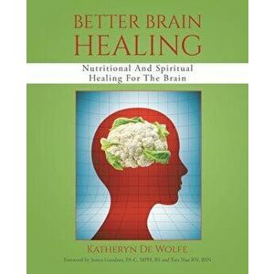 Better Brain Healing: Nutritional And Spiritual Healing For The Brain, Paperback - Katheryn de Wolfe imagine
