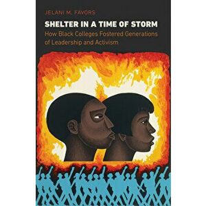 Shelter in a Time of Storm: How Black Colleges Fostered Generations of Leadership and Activism, Paperback - Jelani M. Favors imagine