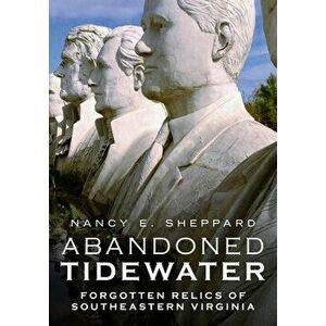 Abandoned Tidewater: Forgotten Relics of Southeastern Virginia, Paperback - Nancy E. Sheppard imagine