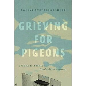 Grieving for Pigeons: Twelve Stories of Lahore, Paperback - Zubair Ahmad imagine