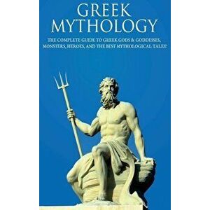Greek Mythology: The Complete Guide to Greek Gods & Goddesses, Monsters, Heroes, and the Best Mythological Tales! - Peter Komak imagine