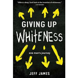 Giving Up Whiteness: One Man's Journey, Hardcover - Jeff James imagine