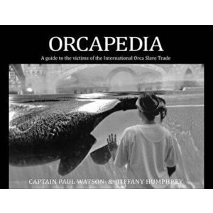 Orcapedia: A Guide to the Victims of the International Orca Slave Trade, Paperback - Paul Watson imagine