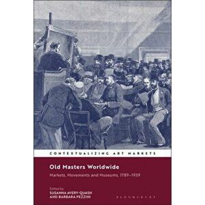 Old Masters Worldwide. Markets, Movements and Museums, 1789-1939, Hardback - *** imagine