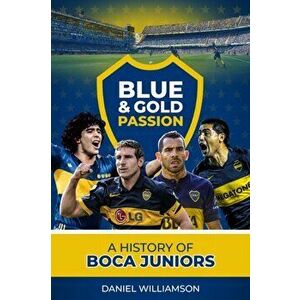 Blue & Gold Passion. A History of Boca Juniors, Hardback - Daniel Williamson imagine