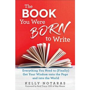 The Book You Were Born to Write: Everything You Need to (Finally) Get Your Wisdom Onto the Page and Into the World - Kelly Notaras imagine