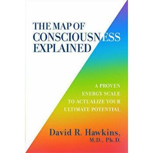 The Map of Consciousness Explained: A Proven Energy Scale to Actualize Your Ultimate Potential, Paperback - David R. Hawkins imagine