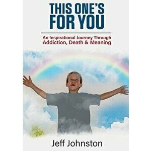 This One's For You: An Inspirational Journey Through Addiction, Death & Meaning, Paperback - Jeff Johnston imagine