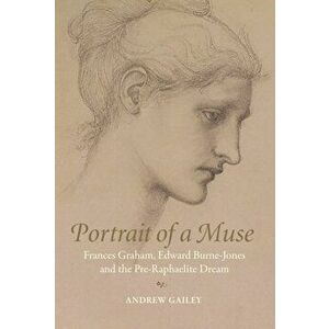 Portrait of a Muse. Frances Graham, Edward Burne-Jones and the Pre-Raphaelite Dream, Hardback - Andrew Gailey imagine