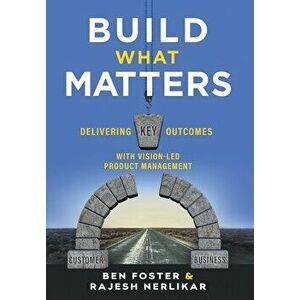 Build What Matters: Delivering Key Outcomes with Vision-Led Product Management, Hardcover - Ben Foster imagine