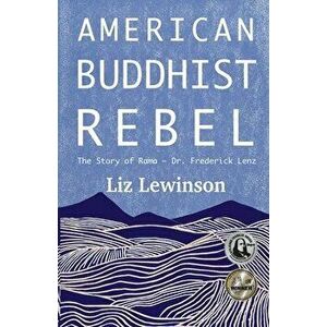 American Buddhist Rebel: The Story of Rama - Dr. Frederick Lenz, Paperback - Liz Lewinson imagine