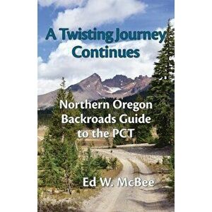 A Twisting Journey Continues: Northern Oregon Backroads Guide to the PCT, Paperback - Ed W. McBee imagine