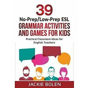 39 No-Prep/Low-Prep ESL Grammar Activities and Games For Kids: Practical Classroom Ideas for English Teachers, Paperback - Jackie Bolen imagine