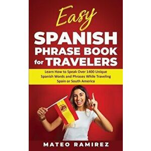 Easy Spanish Phrase Book for Travelers: Learn How to Speak Over 1400 Unique Spanish Words and Phrases While Traveling Spain and South America - Mateo imagine