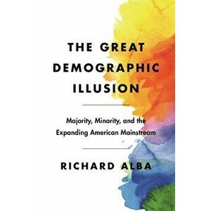 Great Demographic Illusion. Majority, Minority, and the Expanding American Mainstream, Hardback - Richard Alba imagine