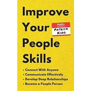 Improve Your People Skills: How to Connect With Anyone, Communicate Effectively, Develop Deep Relationships, and Become a People Person - Patrick King imagine