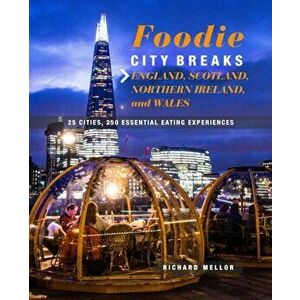 Foodie Breaks: England, Scotland, Northern Ireland, and Wales. 25 Places, 250 Essential Eating Experiences, Paperback - Richard Mellor imagine