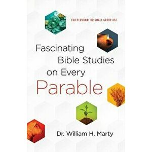Fascinating Bible Studies on Every Parable. For Personal or Small Group Use, Paperback - Dr. William H. Marty imagine