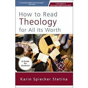 How to Read Theology for All Its Worth: A Guide for Students, Paperback - Karin Spiecker Stetina imagine
