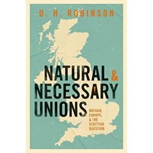 Natural and Necessary Unions. Britain, Europe, and the Scottish Question, Hardback - Dan Robinson imagine