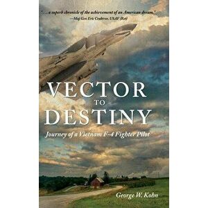 Vector to Destiny: Journey of a Vietnam F-4 Fighter Pilot, Hardcover - George W. Kohn imagine