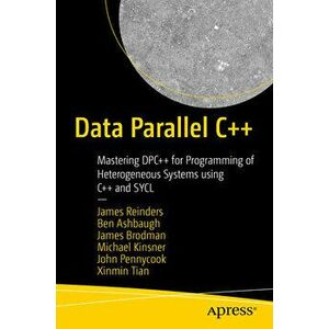 Data Parallel C: Mastering Dpc for Programming of Heterogeneous Systems Using C and Sycl, Paperback - James Reinders imagine