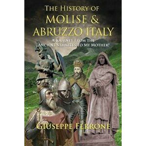 The History Of Molise and Abruzzo Italy - A Journey From The Ancient Samnites To My Mother!, Paperback - Giuseppe Ferrone imagine