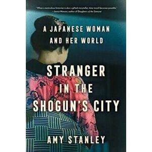 Stranger in the Shogun's City: A Japanese Woman and Her World, Hardcover - Amy Stanley imagine