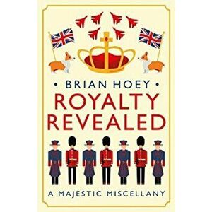 Royalty Revealed. A Majestic Miscellany, Paperback - Brian Hoey imagine