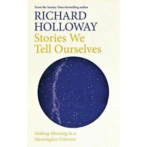 Stories We Tell Ourselves. Making Meaning in a Meaningless Universe, Hardback - Richard Holloway imagine