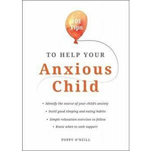 101 Tips to Help Your Anxious Child. Ways to Help Your Child Overcome Their Fears and Worries, Paperback - Poppy O'Neill imagine