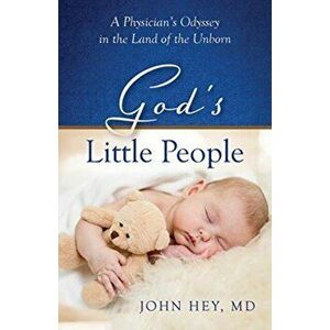 God's Little People. A Physician's Odyssey in the Land of the Unborn, Paperback - Dr. John Hey imagine