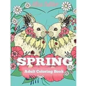 Spring Adult Coloring Book: Adult Coloring Book Celebrating Springtime, Flowers, and Nature, Paperback - Alisa Calder imagine