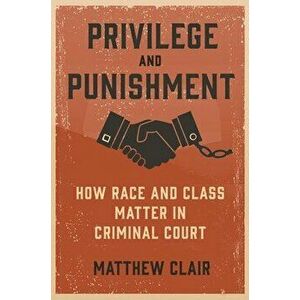 Privilege and Punishment: How Race and Class Matter in Criminal Court, Hardcover - Matthew Clair imagine