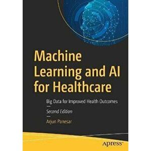 Machine Learning and AI for Healthcare: Big Data for Improved Health Outcomes, Paperback - Arjun Panesar imagine