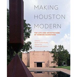 Making Houston Modern: The Life and Architecture of Howard Barnstone, Hardcover - Barrie Scardino Bradley imagine
