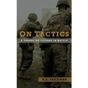 On Tactics: A Theory of Victory in Battle, Paperback - B. A. Friedman imagine