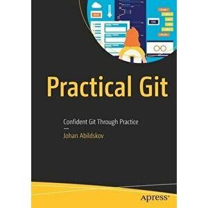 Practical Git: Confident Git Through Practice, Paperback - Johan Abildskov imagine
