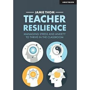Teacher Resilience. Managing stress and anxiety to thrive in the classroom, Paperback - Jamie Thom imagine