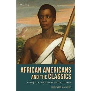 African Americans and the Classics: Antiquity, Abolition and Activism, Paperback - Margaret Malamud imagine